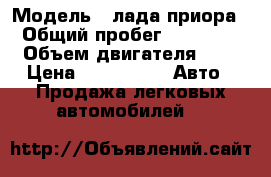  › Модель ­ лада приора › Общий пробег ­ 15 000 › Объем двигателя ­ 1 › Цена ­ 200 000 -  Авто » Продажа легковых автомобилей   